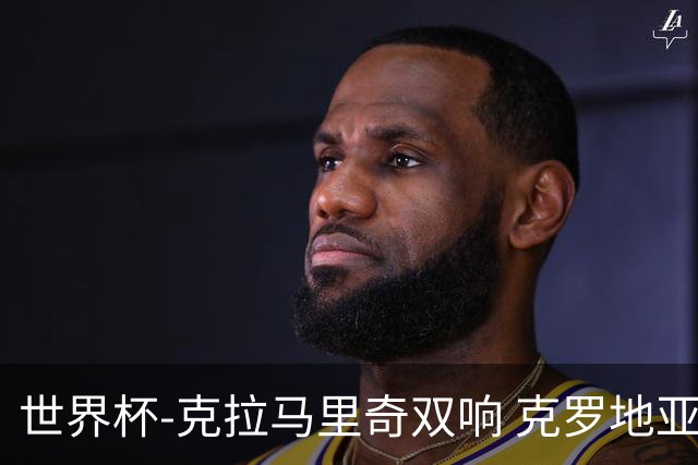 世界杯-克拉马里奇双响 克罗地亚4-1送加拿大出局