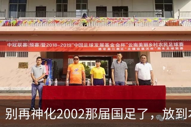 别再神化2002那届国足了，放到本届世预赛，他们一样出不了线